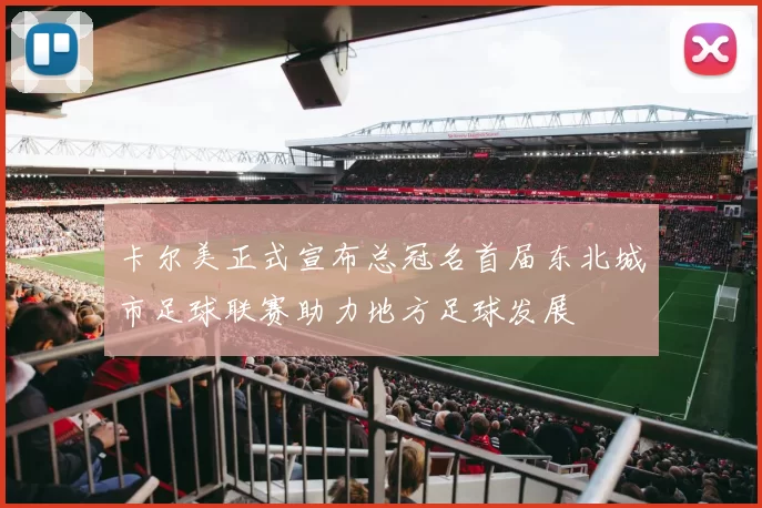 卡尔美正式宣布总冠名首届东北城市足球联赛助力地方足球发展