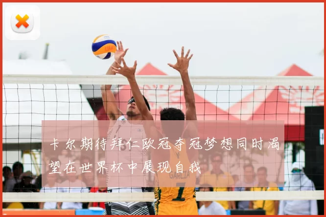 卡尔期待拜仁欧冠夺冠梦想同时渴望在世界杯中展现自我