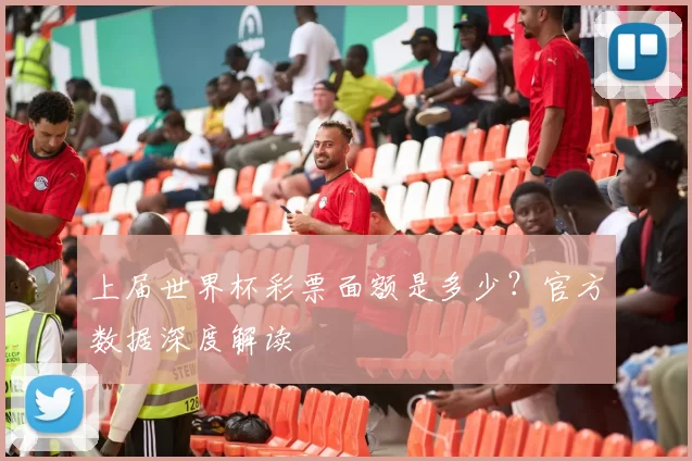 上届世界杯彩票面额是多少？官方数据深度解读