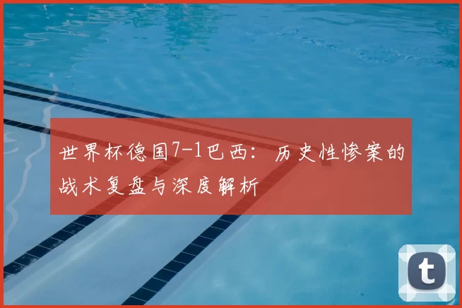 世界杯德国7-1巴西:历史性惨案的战术复盘与深度解析