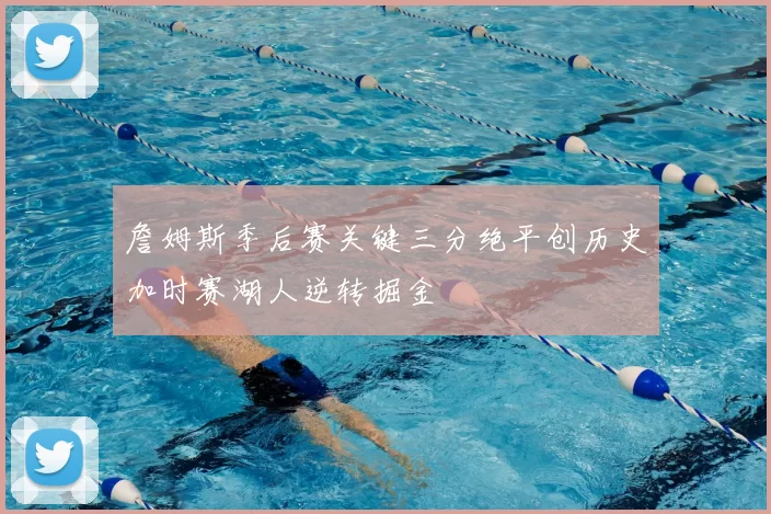 詹姆斯季后赛关键三分绝平创历史加时赛湖人逆转掘金