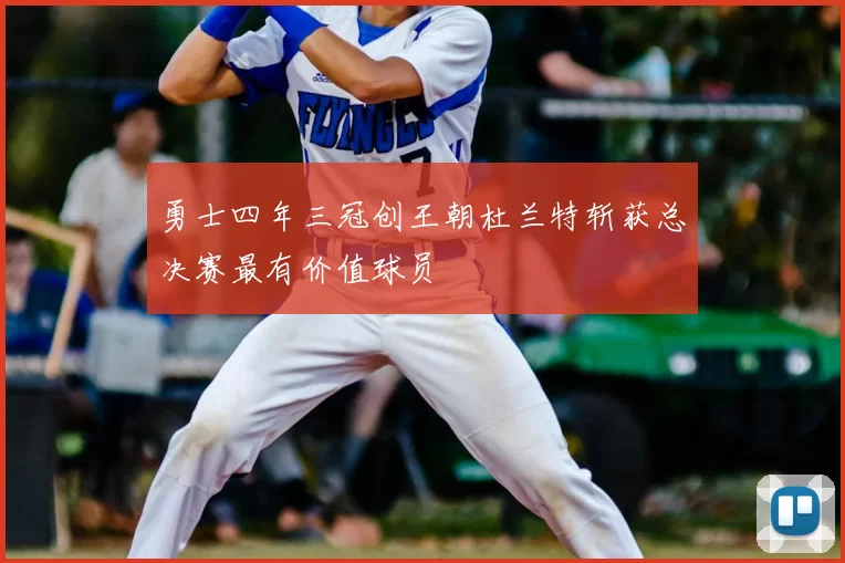 勇士四年三冠创王朝杜兰特斩获总决赛最有价值球员