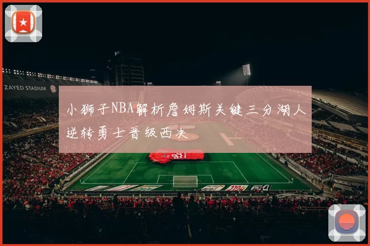 小狮子NBA解析詹姆斯关键三分湖人逆转勇士晋级西决