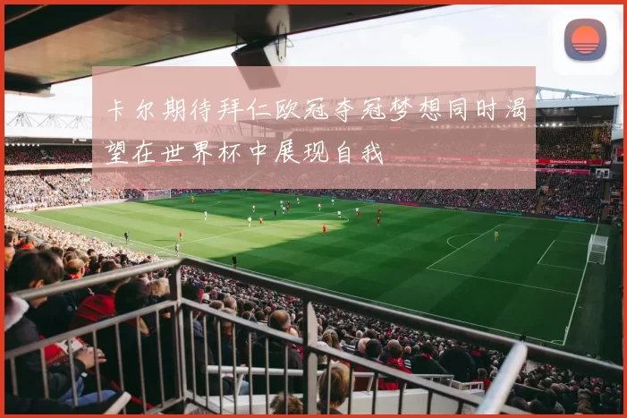 卡尔期待拜仁欧冠夺冠梦想同时渴望在世界杯中展现自我
