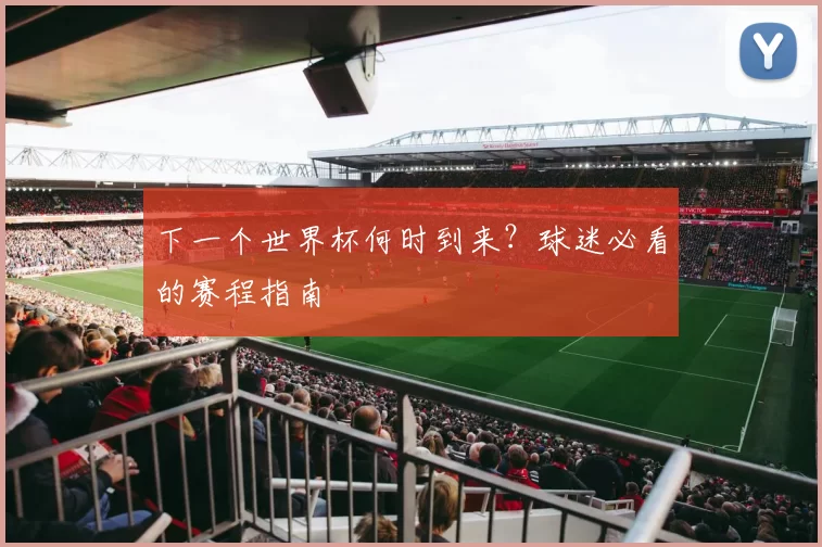 下一个世界杯何时到来？球迷必看的赛程指南
