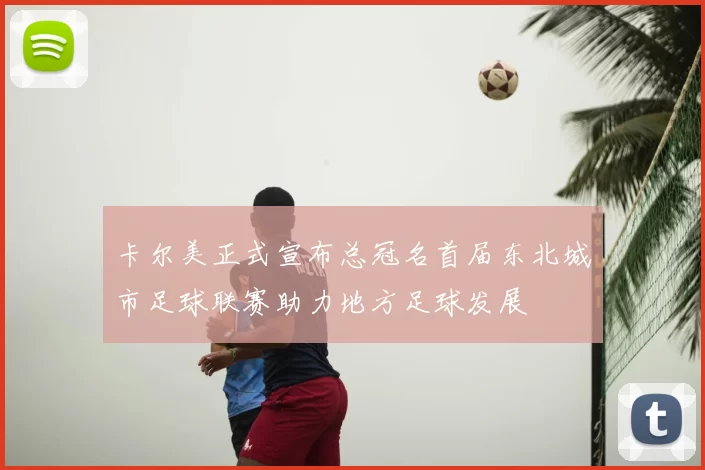 卡尔美正式宣布总冠名首届东北城市足球联赛助力地方足球发展