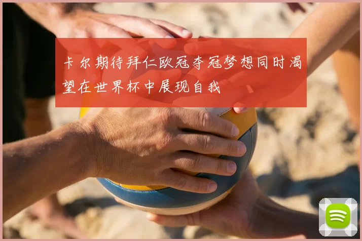卡尔期待拜仁欧冠夺冠梦想同时渴望在世界杯中展现自我