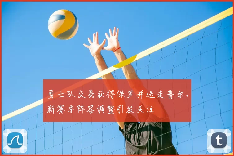 勇士队交易获得保罗并送走普尔，新赛季阵容调整引发关注