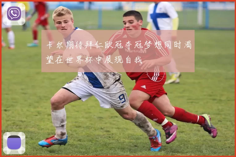 卡尔期待拜仁欧冠夺冠梦想同时渴望在世界杯中展现自我