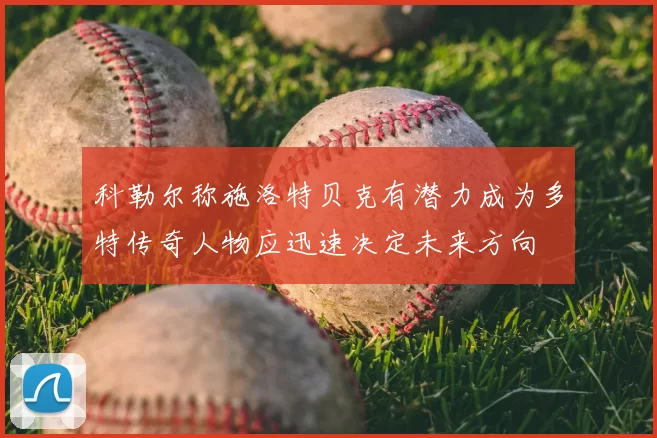科勒尔称施洛特贝克有潜力成为多特传奇人物应迅速决定未来方向