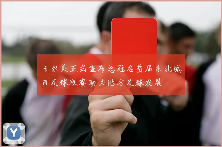 卡尔美正式宣布总冠名首届东北城市足球联赛助力地方足球发展