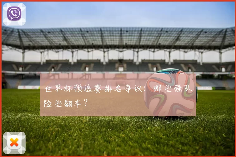 世界杯预选赛排名争议:哪些强队险些翻车?