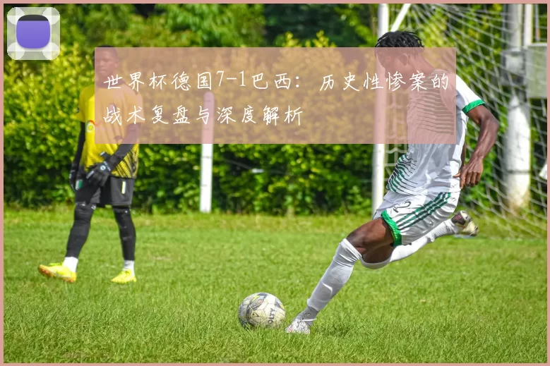 世界杯德国7-1巴西:历史性惨案的战术复盘与深度解析