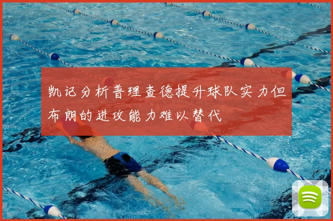 凯记分析普理查德提升球队实力但布朗的进攻能力难以替代