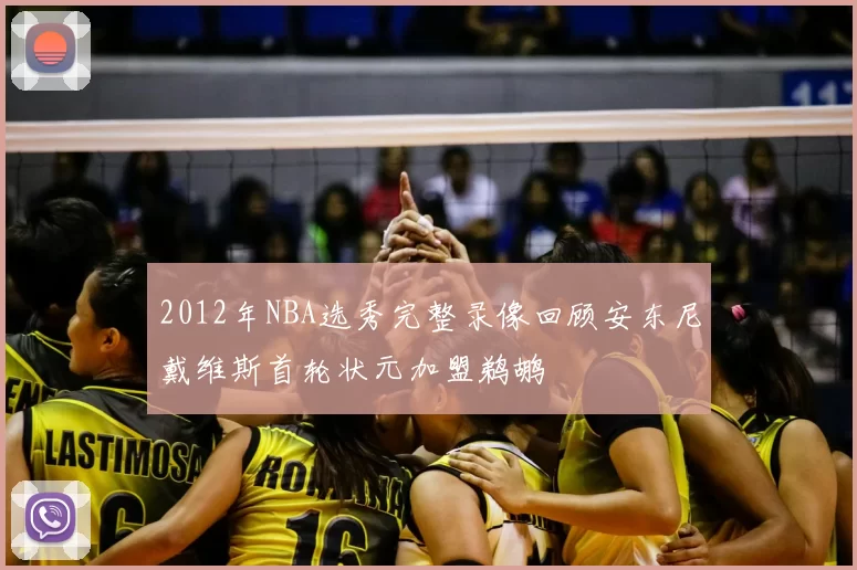 2012年NBA选秀完整录像回顾安东尼戴维斯首轮状元加盟鹈鹕