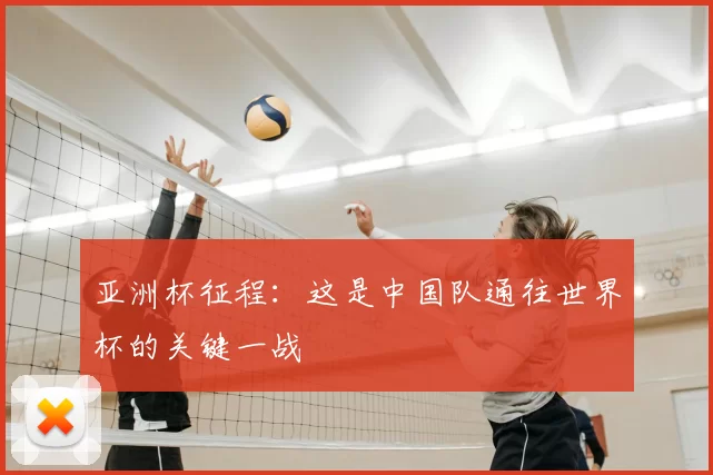 亚洲杯征程:这是中国队通往世界杯的关键一战