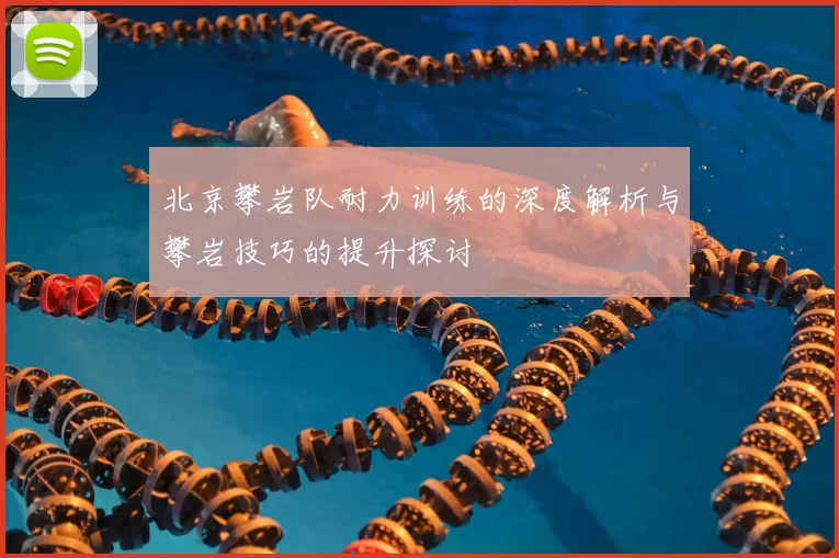 北京攀岩队耐力训练的深度解析与攀岩技巧的提升探讨