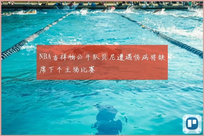 NBA吉祥物公牛队贝尼遭遇伤病将缺席下个主场比赛