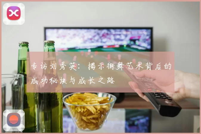 专访刘秀英：揭示街舞艺术背后的成功秘诀与成长之路