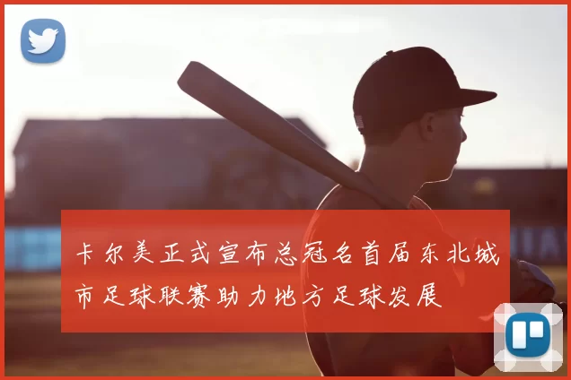 卡尔美正式宣布总冠名首届东北城市足球联赛助力地方足球发展