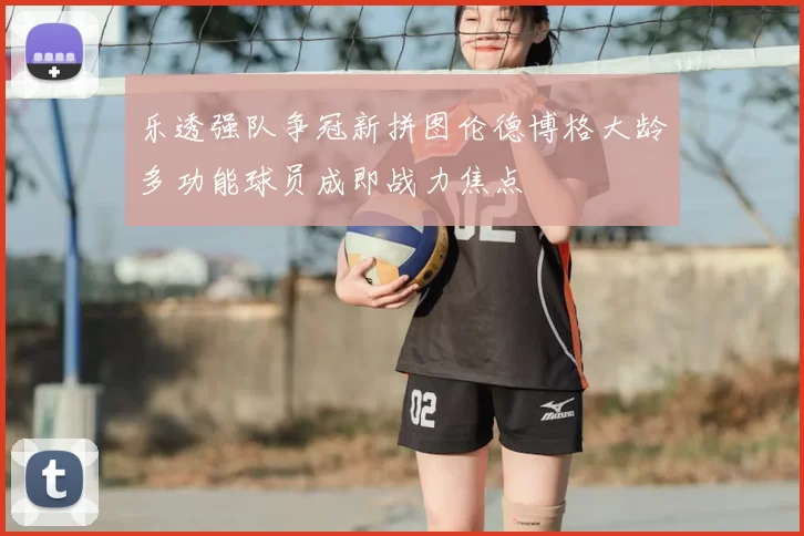 乐透强队争冠新拼图伦德博格大龄多功能球员成即战力焦点