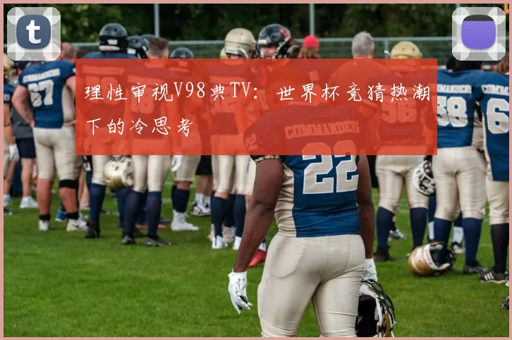 理性审视V98典TV：世界杯竞猜热潮下的冷思考