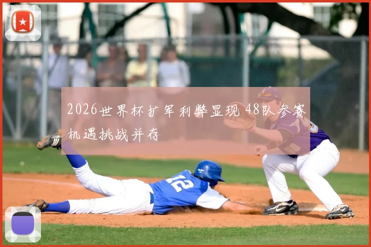 2026世界杯扩军利弊显现 48队参赛机遇挑战并存