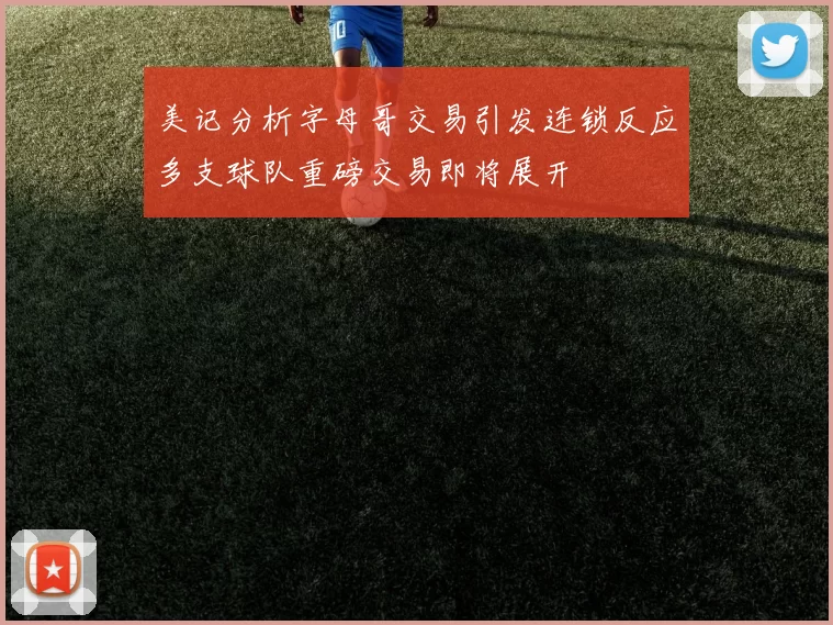 美记分析字母哥交易引发连锁反应多支球队重磅交易即将展开