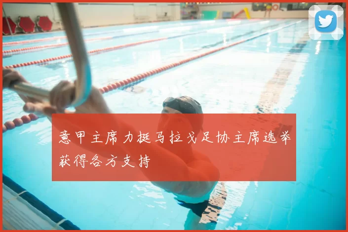 意甲主席力挺马拉戈足协主席选举获得各方支持