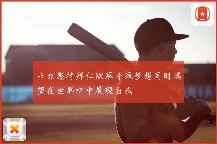 卡尔期待拜仁欧冠夺冠梦想同时渴望在世界杯中展现自我