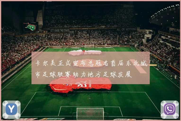 卡尔美正式宣布总冠名首届东北城市足球联赛助力地方足球发展