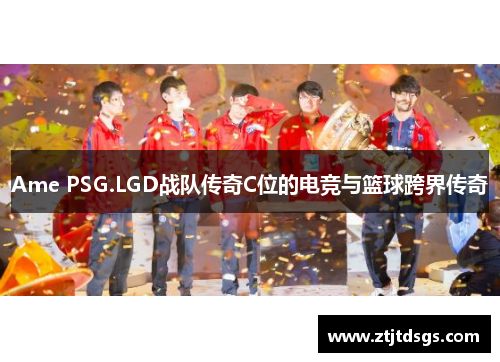 Ame PSG.LGD战队传奇C位的电竞与篮球跨界传奇
